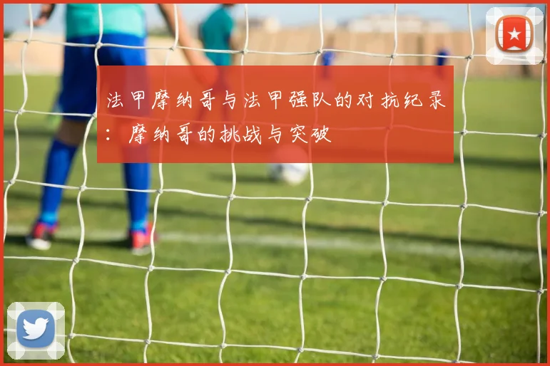 法甲摩纳哥与法甲强队的对抗纪录：摩纳哥的挑战与突破