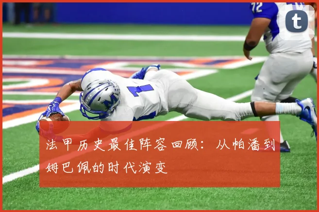 法甲历史最佳阵容回顾:从帕潘到姆巴佩的时代演变