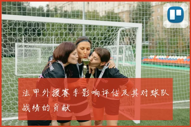 法甲外援赛季影响评估及其对球队战绩的贡献