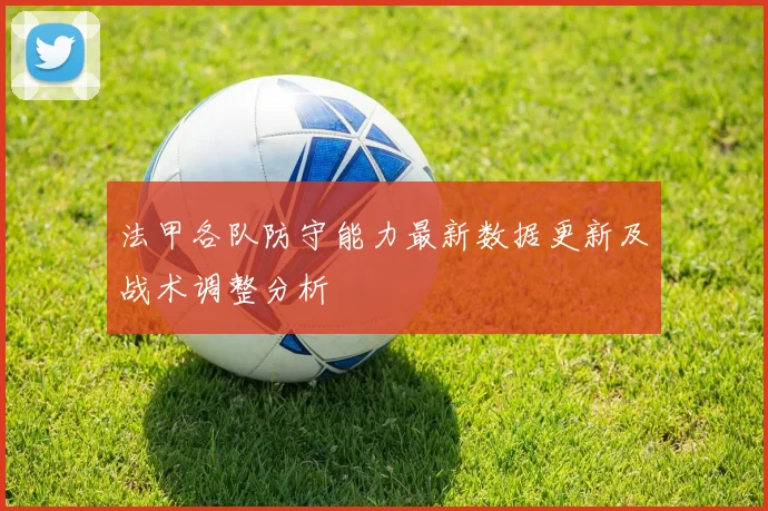 法甲各队防守能力最新数据更新及战术调整分析
