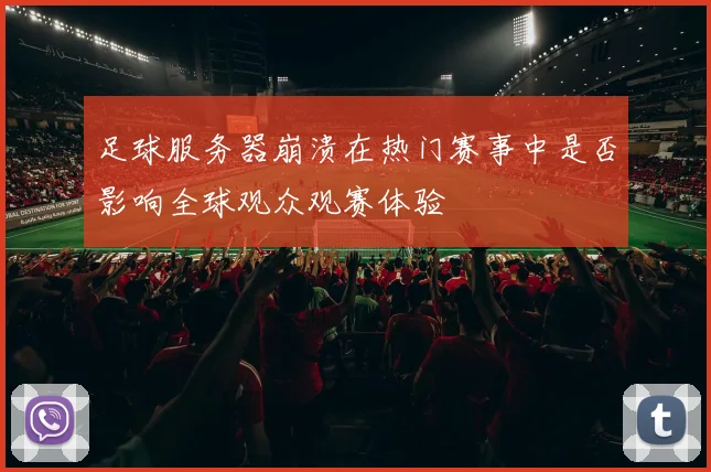 足球服务器崩溃在热门赛事中是否影响全球观众观赛体验