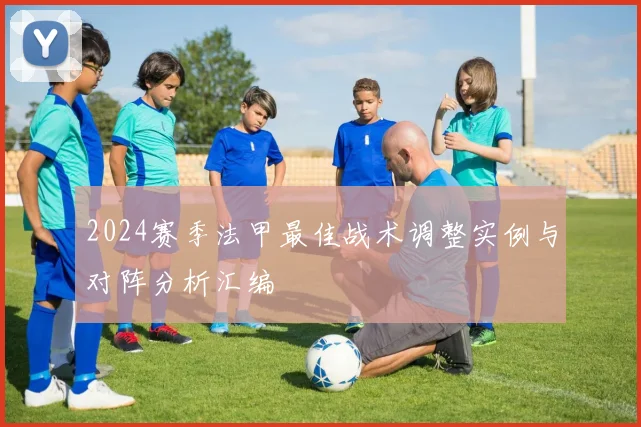 2024赛季法甲最佳战术调整实例与对阵分析汇编