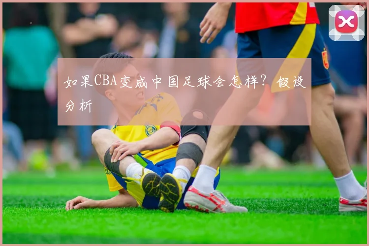 如果CBA变成中国足球会怎样？假设分析